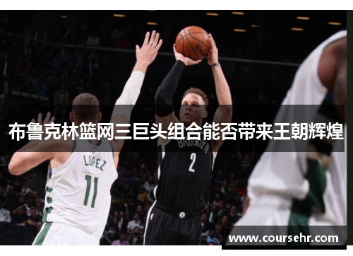 布鲁克林篮网三巨头组合能否带来王朝辉煌