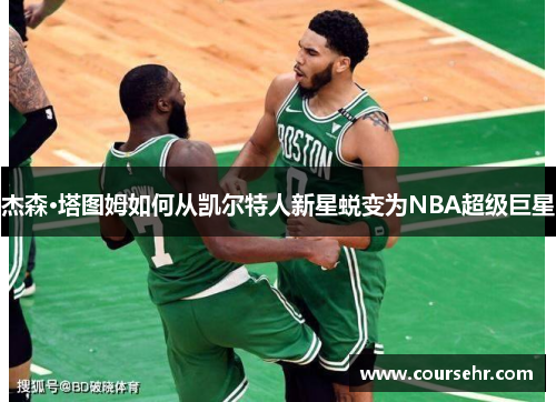 杰森·塔图姆如何从凯尔特人新星蜕变为NBA超级巨星