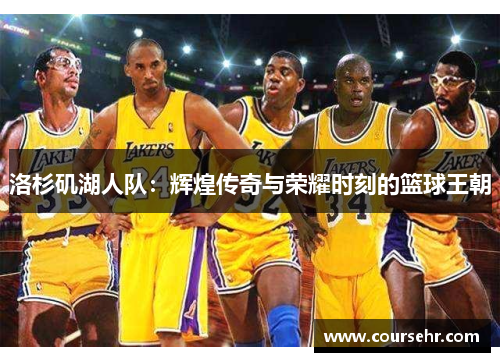 洛杉矶湖人队：辉煌传奇与荣耀时刻的篮球王朝