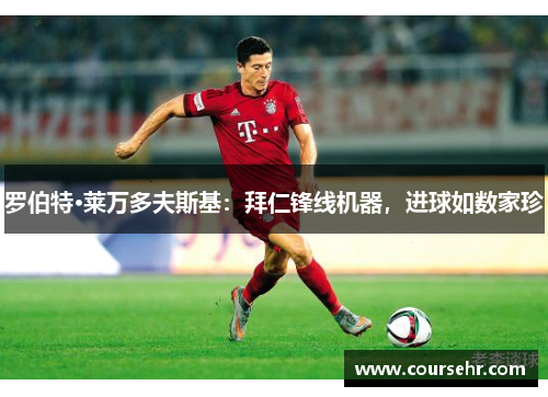 罗伯特·莱万多夫斯基：拜仁锋线机器，进球如数家珍