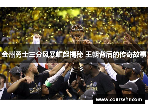 金州勇士三分风暴崛起揭秘 王朝背后的传奇故事 金州勇士三分风暴崛起揭秘 王朝背后的传奇故事