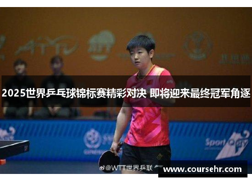 2025世界乒乓球锦标赛精彩对决 即将迎来最终冠军角逐 2025世界乒乓球锦标赛精彩对决 即将迎来最终冠军角逐