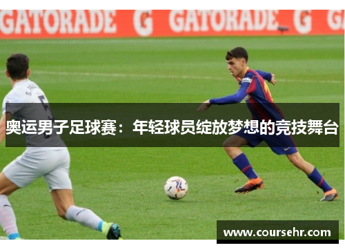 奥运男子足球赛:年轻球员绽放梦想的竞技舞台 奥运男子足球赛:年轻球员绽放梦想的竞技舞台