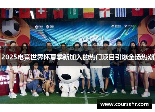 2025电竞世界杯夏季新加入的热门项目引爆全场热潮 2025电竞世界杯夏季新加入的热门项目引爆全场热潮