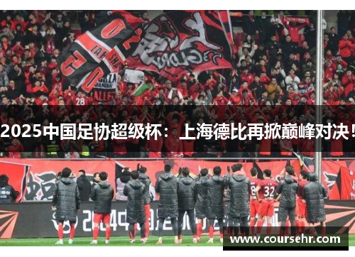 2025中国足协超级杯:上海德比再掀巅峰对决! 2025中国足协超级杯:上海德比再掀巅峰对决!