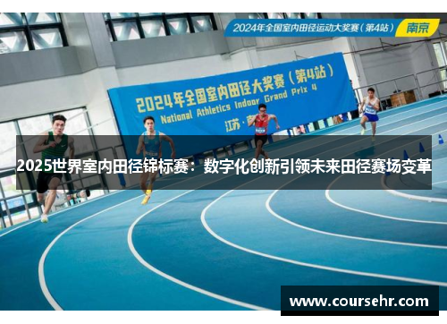 2025世界室内田径锦标赛：数字化创新引领未来田径赛场变革