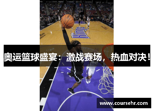 奥运篮球盛宴:激战赛场,热血对决! 奥运篮球盛宴:激战赛场,热血对决!