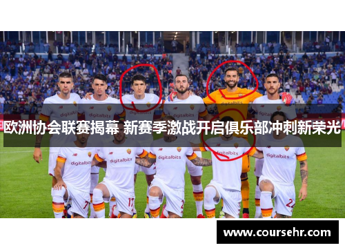 欧洲协会联赛揭幕 新赛季激战开启俱乐部冲刺新荣光 欧洲协会联赛揭幕 新赛季激战开启俱乐部冲刺新荣光