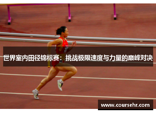 世界室内田径锦标赛：挑战极限速度与力量的巅峰对决