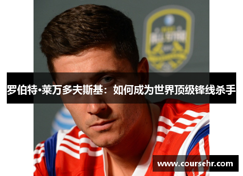 罗伯特·莱万多夫斯基:如何成为世界顶级锋线杀手 罗伯特·莱万多夫斯基:如何成为世界顶级锋线杀手