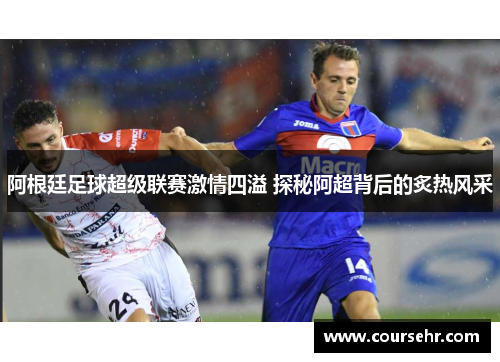 阿根廷足球超级联赛激情四溢 探秘阿超背后的炙热风采 阿根廷足球超级联赛激情四溢 探秘阿超背后的炙热风采