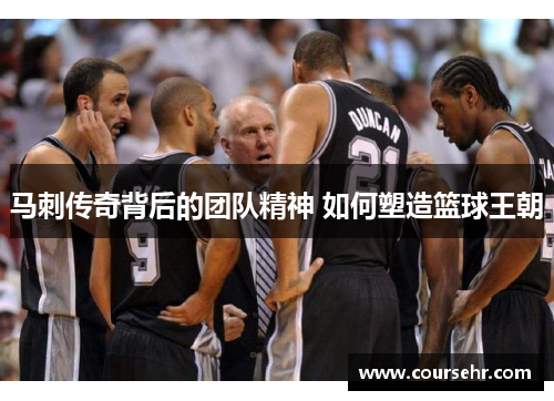 马刺传奇背后的团队精神 如何塑造篮球王朝 马刺传奇背后的团队精神 如何塑造篮球王朝