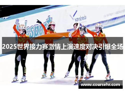 2025世界接力赛激情上演速度对决引爆全场
