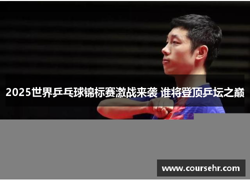 2025世界乒乓球锦标赛激战来袭 谁将登顶乒坛之巅