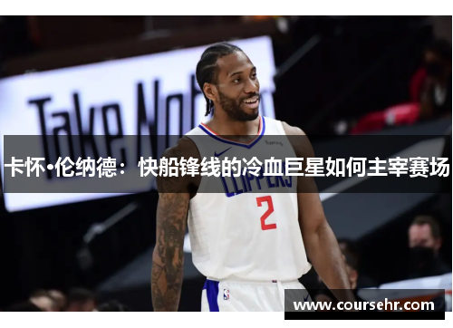 卡怀·伦纳德：快船锋线的冷血巨星如何主宰赛场