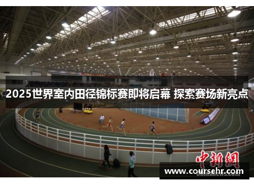 2025世界室内田径锦标赛即将启幕 探索赛场新亮点 2025世界室内田径锦标赛即将启幕 探索赛场新亮点
