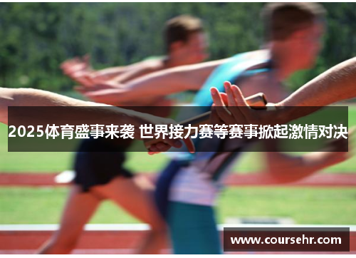 2025体育盛事来袭 世界接力赛等赛事掀起激情对决 2025体育盛事来袭 世界接力赛等赛事掀起激情对决