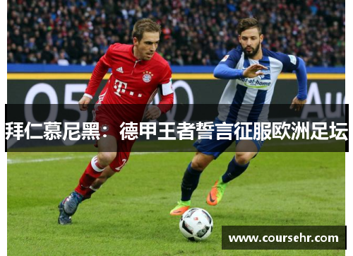 拜仁慕尼黑:德甲王者誓言征服欧洲足坛 拜仁慕尼黑:德甲王者誓言征服欧洲足坛