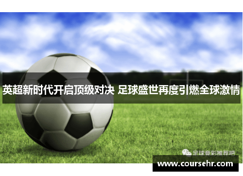 英超新时代开启顶级对决 足球盛世再度引燃全球激情