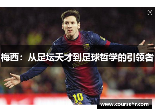 梅西:从足坛天才到足球哲学的引领者 梅西:从足坛天才到足球哲学的引领者