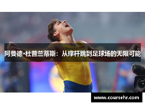 阿曼德·杜普兰蒂斯:从撑杆跳到足球场的无限可能 阿曼德·杜普兰蒂斯:从撑杆跳到足球场的无限可能