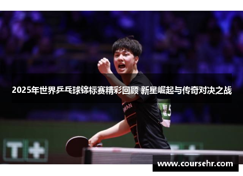 2025年世界乒乓球锦标赛精彩回顾 新星崛起与传奇对决之战 2025年世界乒乓球锦标赛精彩回顾 新星崛起与传奇对决之战
