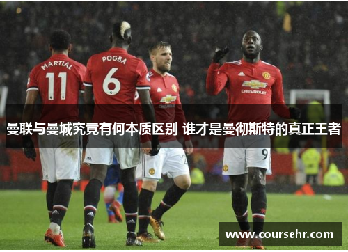 曼联与曼城究竟有何本质区别 谁才是曼彻斯特的真正王者