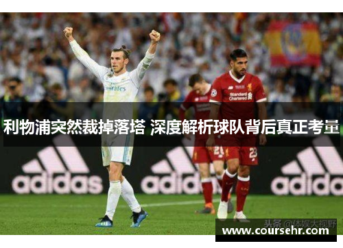 利物浦突然裁掉落塔 深度解析球队背后真正考量