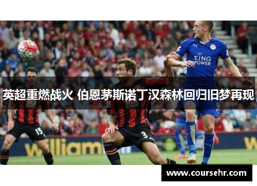 英超重燃战火 伯恩茅斯诺丁汉森林回归旧梦再现