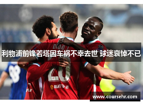 利物浦前锋若塔因车祸不幸去世 球迷哀悼不已 利物浦前锋若塔因车祸不幸去世 球迷哀悼不已