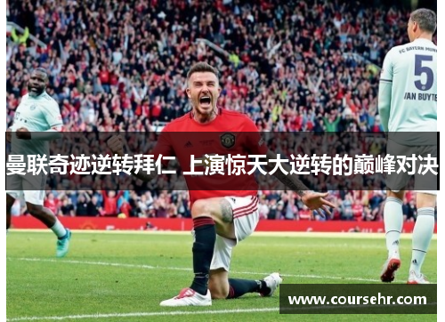 曼联奇迹逆转拜仁 上演惊天大逆转的巅峰对决